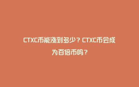 CTXC币能涨到多少？CTXC币会成为百倍币吗？