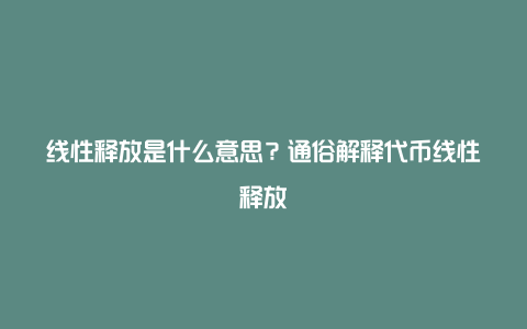 线性释放是什么意思?通俗解释代币线性释放
