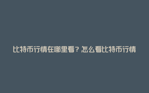 比特币行情在哪里看?怎么看比特币行情