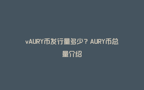 vAURY币发行量多少?AURY币总量介绍