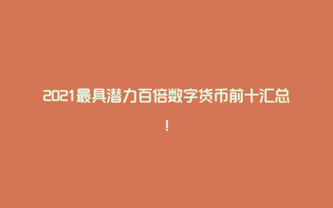 2021最具潜力百倍数字货币前十汇总!