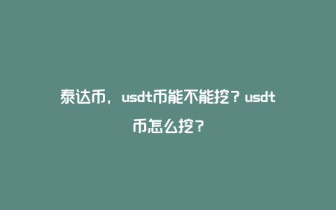 泰达币,usdt币能不能挖?usdt币怎么挖?