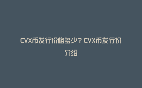 CVX币发行价格多少？CVX币发行价介绍