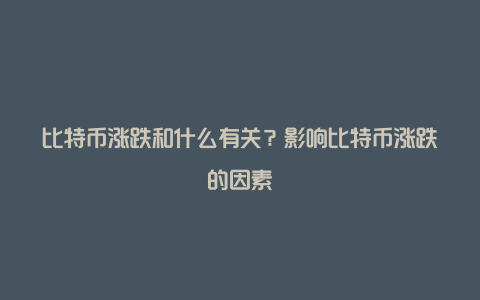 比特币涨跌和什么有关?影响比特币涨跌的因素
