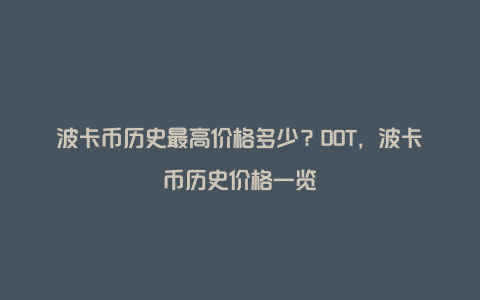 波卡币历史最高价格多少?DOT,波卡币历史价格一览