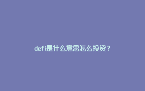 defi是什么意思怎么投资?