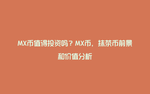 MX币值得投资吗?MX币,抹茶币前景和价值分析