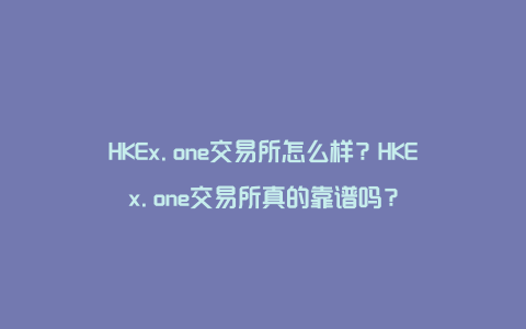 HKEx.one交易所怎么样?HKEx.one交易所真的靠谱吗?