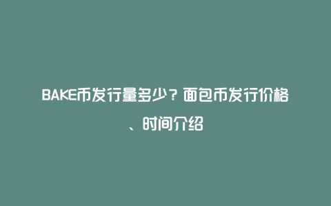 BAKE币发行量多少?面包币发行价格、时间介绍