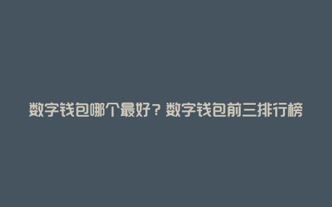 数字钱包哪个最好?数字钱包前三排行榜