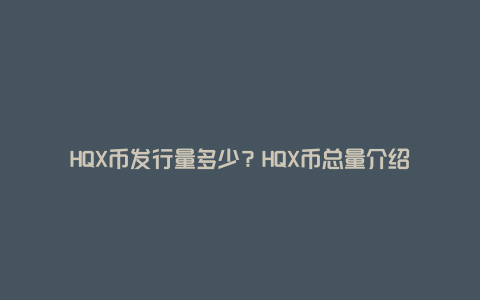 HQX币发行量多少?HQX币总量介绍
