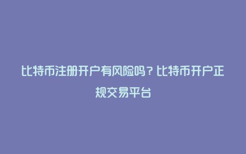 比特币注册开户有风险吗?比特币开户正规交易平台