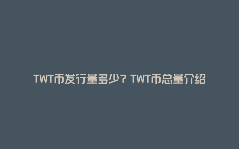 TWT币发行量多少?TWT币总量介绍