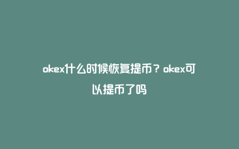 okex什么时候恢复提币?okex可以提币了吗