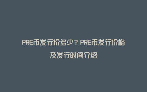 PRE币发行价多少?PRE币发行价格及发行时间介绍