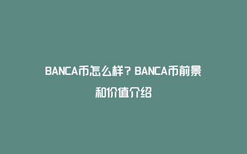 BANCA币怎么样?BANCA币前景和价值介绍