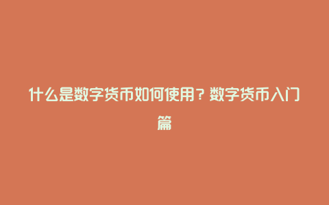 什么是数字货币如何使用?数字货币入门篇
