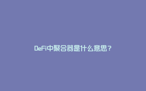 DeFi中聚合器是什么意思?