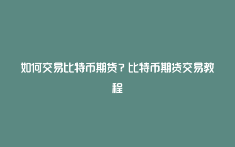 如何交易比特币期货?比特币期货交易教程