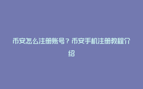 币安怎么注册账号?币安手机注册教程介绍