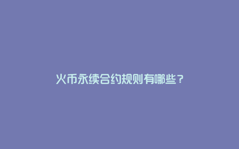 火币永续合约规则有哪些?