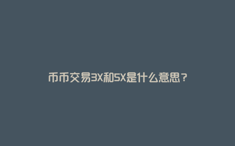 币币交易3X和5X是什么意思?