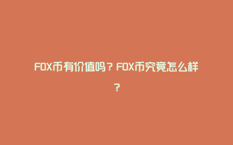 FOX币有价值吗?FOX币究竟怎么样?