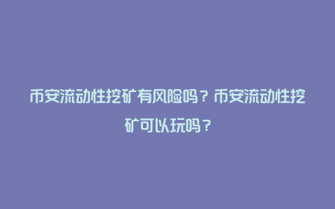 币安流动性挖矿有风险吗?币安流动性挖矿可以玩吗?