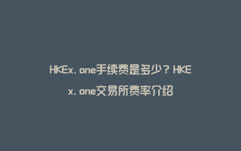 HKEx.one手续费是多少?HKEx.one交易所费率介绍