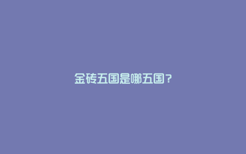 金砖五国是哪五国?