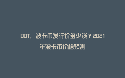 DOT,波卡币发行价多少钱?2021年波卡币价格预测
