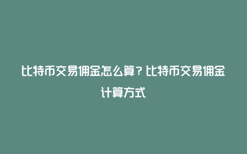 比特币交易佣金怎么算?比特币交易佣金计算方式
