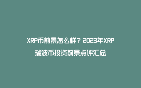 XRP币前景怎么样?2023年XRP瑞波币投资前景点评汇总