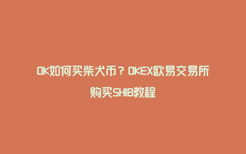 OK如何买柴犬币?OKEX欧易交易所购买SHIB教程