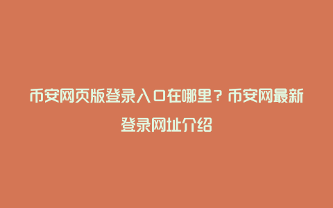 币安网页版登录入口在哪里?币安网最新登录网址介绍