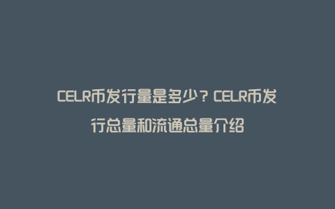 CELR币发行量是多少?CELR币发行总量和流通总量介绍