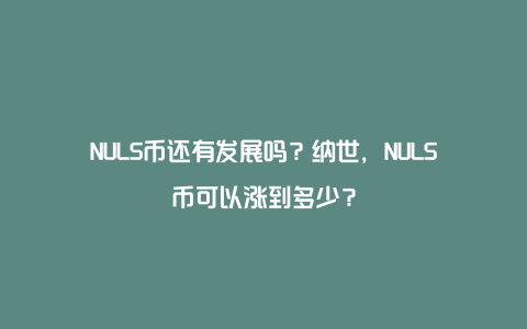 NULS币还有发展吗？纳世，NULS币可以涨到多少？