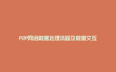 P2P网络数据处理流程及数据交互