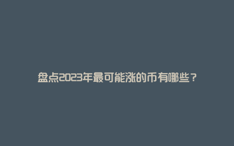 盘点2023年最可能涨的币有哪些?
