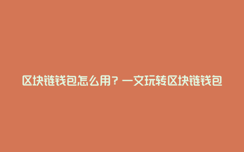 区块链钱包怎么用?一文玩转区块链钱包