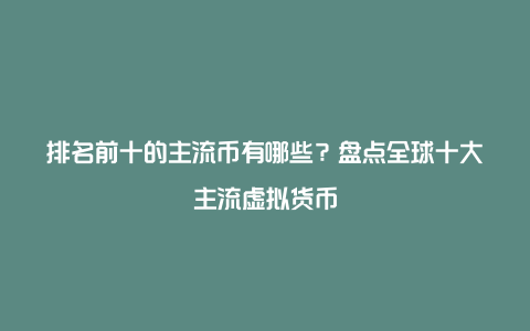 排名前十的主流币有哪些?盘点全球十大主流虚拟货币