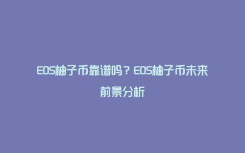 EOS柚子币靠谱吗？EOS柚子币未来前景分析