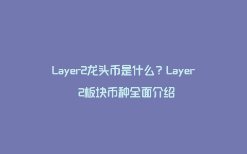 Layer2龙头币是什么？Layer 2板块币种全面介绍