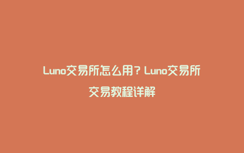 Luno交易所怎么用?Luno交易所交易教程详解