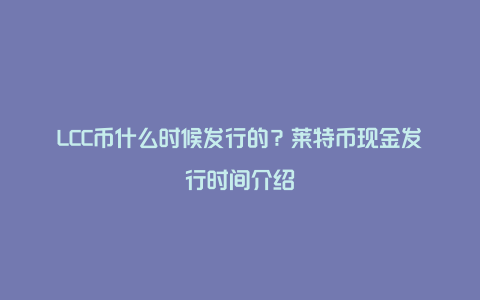 LCC币什么时候发行的?莱特币现金发行时间介绍