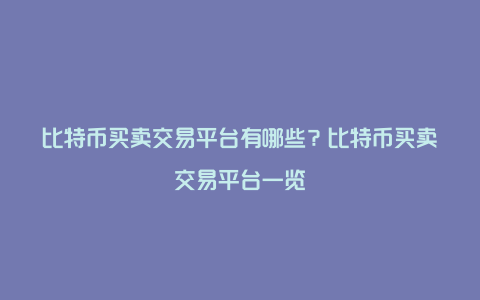 比特币买卖交易平台有哪些?比特币买卖交易平台一览