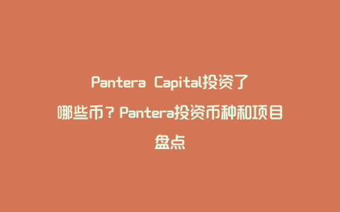 Pantera Capital投资了哪些币？Pantera投资币种和项目盘点