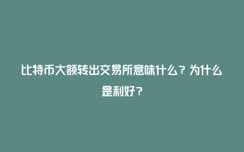 比特币大额转出交易所意味什么?为什么是利好?