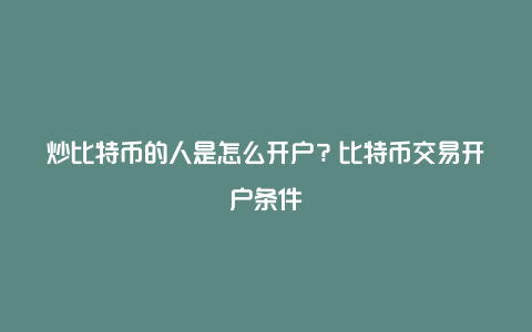 炒比特币的人是怎么开户?比特币交易开户条件