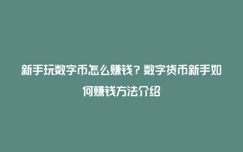 新手玩数字币怎么赚钱?数字货币新手如何赚钱方法介绍
